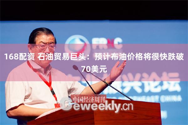 168配资 石油贸易巨头:预计布油价格将很快跌破70美元