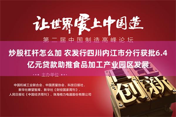 炒股杠杆怎么加 农发行四川内江市分行获批6.4亿元贷款助推食品加工产业园区发展