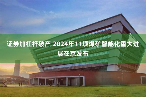 证券加杠杆破产 2024年11项煤矿智能化重大进展在京发布