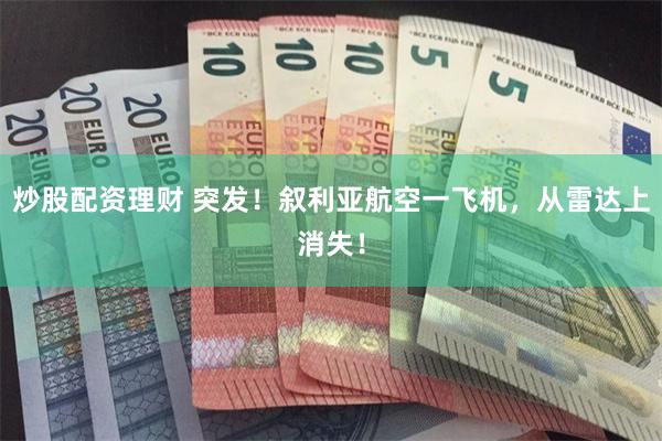 炒股配资理财 突发！叙利亚航空一飞机，从雷达上消失！