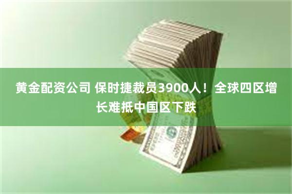 黄金配资公司 保时捷裁员3900人！全球四区增长难抵中国区下跌