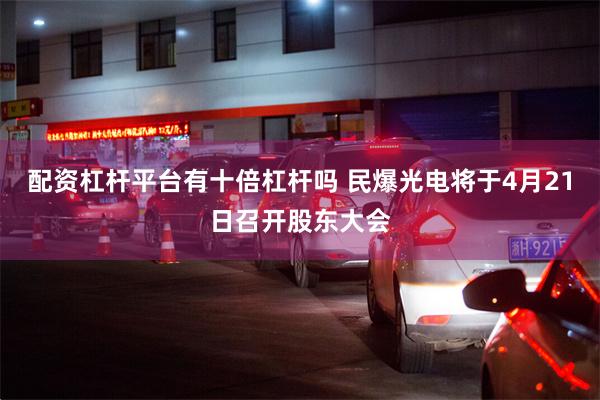 配资杠杆平台有十倍杠杆吗 民爆光电将于4月21日召开股东大会