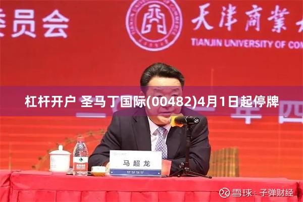 杠杆开户 圣马丁国际(00482)4月1日起停牌
