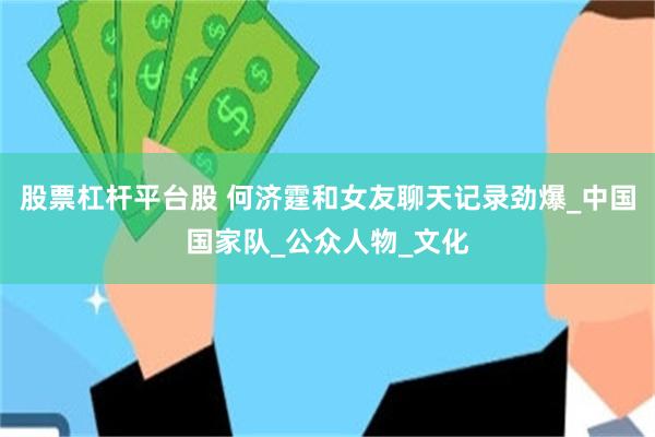 股票杠杆平台股 何济霆和女友聊天记录劲爆_中国国家队_公众人物_文化