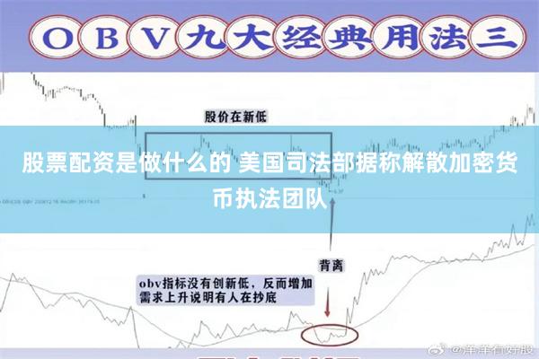 股票配资是做什么的 美国司法部据称解散加密货币执法团队