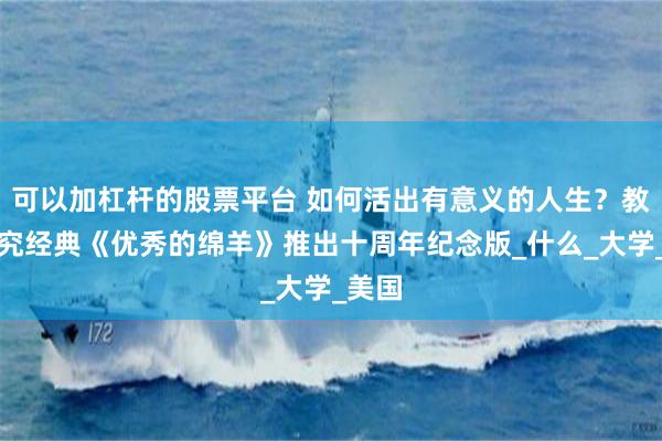 可以加杠杆的股票平台 如何活出有意义的人生？教育研究经典《优秀的绵羊》推出十周年纪念版_什么_大学_美国