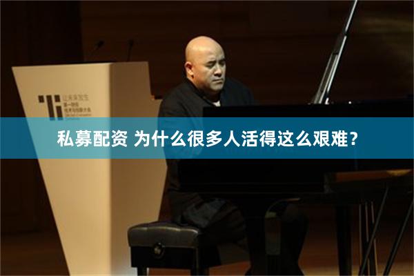 私募配资 为什么很多人活得这么艰难？