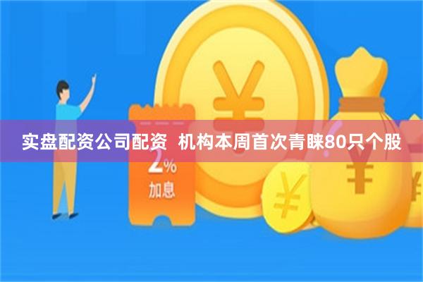 实盘配资公司配资  机构本周首次青睐80只个股