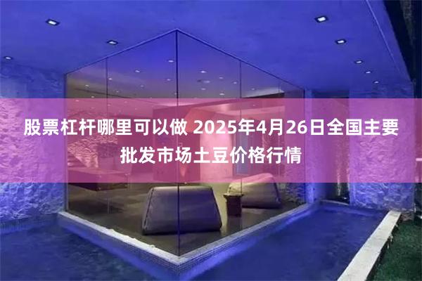 股票杠杆哪里可以做 2025年4月26日全国主要批发市场土豆价格行情