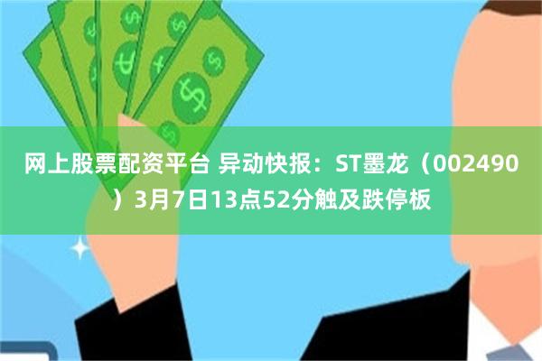 网上股票配资平台 异动快报：ST墨龙（002490）3月7日13点52分触及跌停板