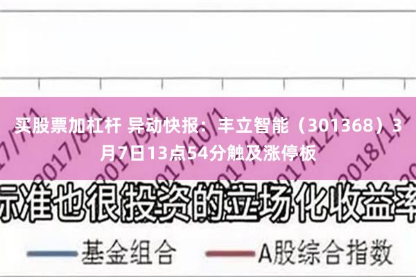 买股票加杠杆 异动快报：丰立智能（301368）3月7日13点54分触及涨停板