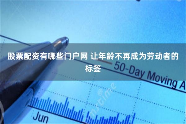 股票配资有哪些门户网 让年龄不再成为劳动者的标签