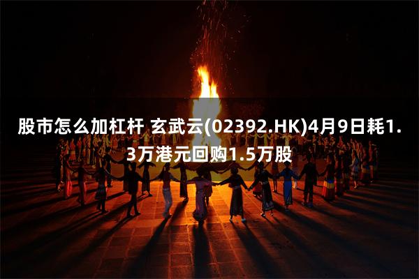 股市怎么加杠杆 玄武云(02392.HK)4月9日耗1.3万港元回购1.5万股