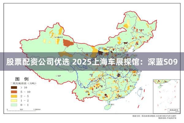 股票配资公司优选 2025上海车展探馆：深蓝S09