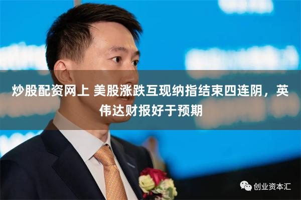 炒股配资网上 美股涨跌互现纳指结束四连阴，英伟达财报好于预期