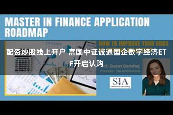配资炒股线上开户 富国中证诚通国企数字经济ETF开启认购