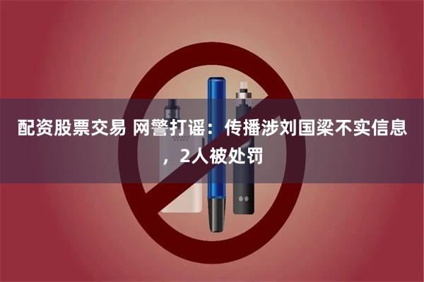 配资股票交易 网警打谣：传播涉刘国梁不实信息，2人被处罚