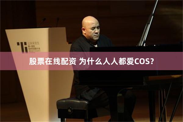 股票在线配资 为什么人人都爱COS？